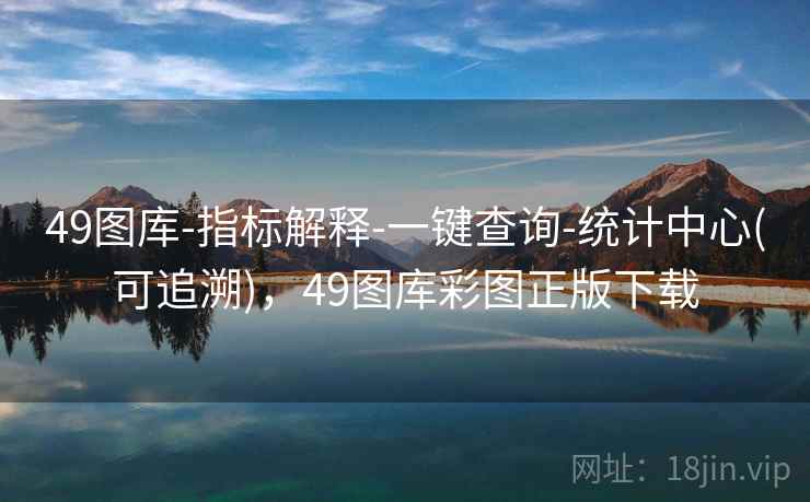 49图库-指标解释-一键查询-统计中心(可追溯)，49图库彩图正版下载