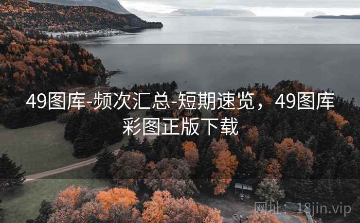 49图库-频次汇总-短期速览，49图库彩图正版下载