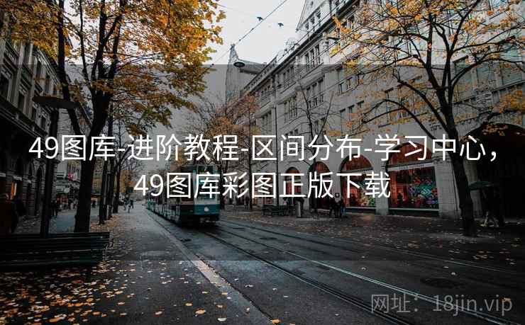 49图库-进阶教程-区间分布-学习中心，49图库彩图正版下载