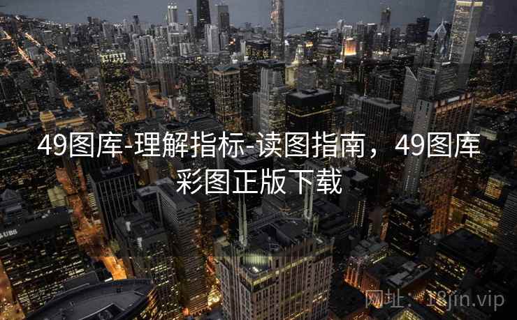 49图库-理解指标-读图指南,49图库彩图正版下载 49图库-理解指标-读图指南,49图库彩图正版下载