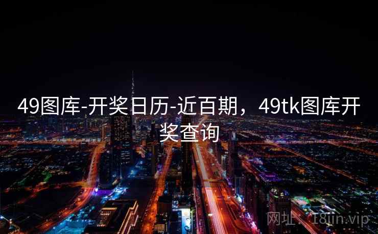 49图库-开奖日历-近百期，49tk图库开奖查询