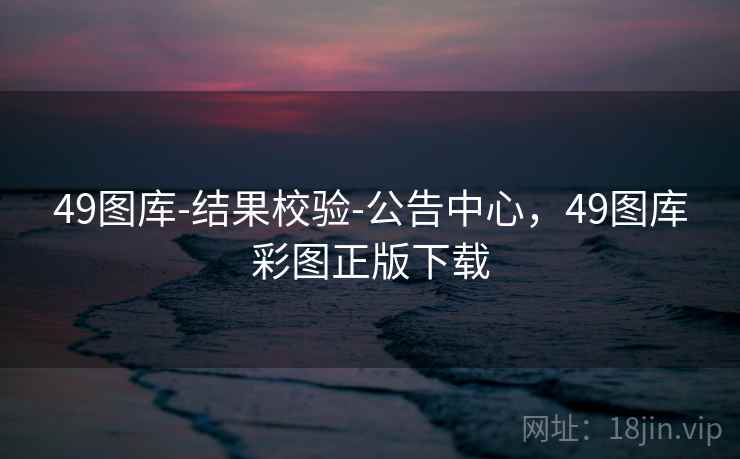 49图库-结果校验-公告中心,49图库彩图正版下载 49图库-结果校验-公告中心,49图库彩图正版下载