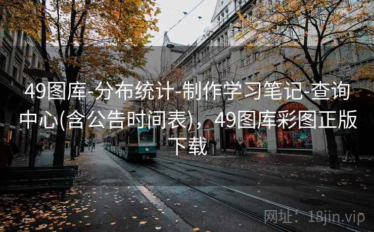49图库-分布统计-制作学习笔记-查询中心(含公告时间表),49图库彩图正版下载 49图库-分布统计-制作学习笔记-查询中心(含公告时间表),49图库彩图正版下载