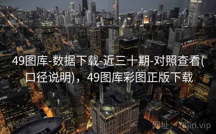 49图库-数据下载-近三十期-对照查看(口径说明)，49图库彩图正版下载