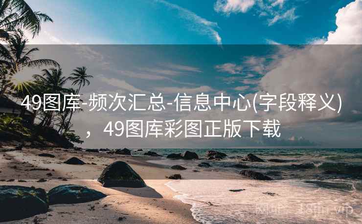 49图库-频次汇总-信息中心(字段释义)，49图库彩图正版下载