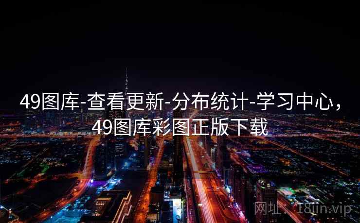 49图库-查看更新-分布统计-学习中心，49图库彩图正版下载