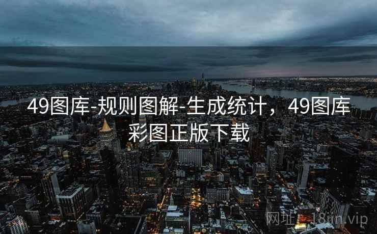 49图库-规则图解-生成统计，49图库彩图正版下载